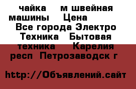 чайка 132м швейная машины  › Цена ­ 5 000 - Все города Электро-Техника » Бытовая техника   . Карелия респ.,Петрозаводск г.